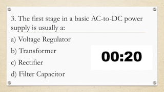 3. The first stage in a basic AC-to-DC power
supply is usually a:
a) Voltage Regulator
b) Transformer
c) Rectifier
d) Filter Capacitor
 
