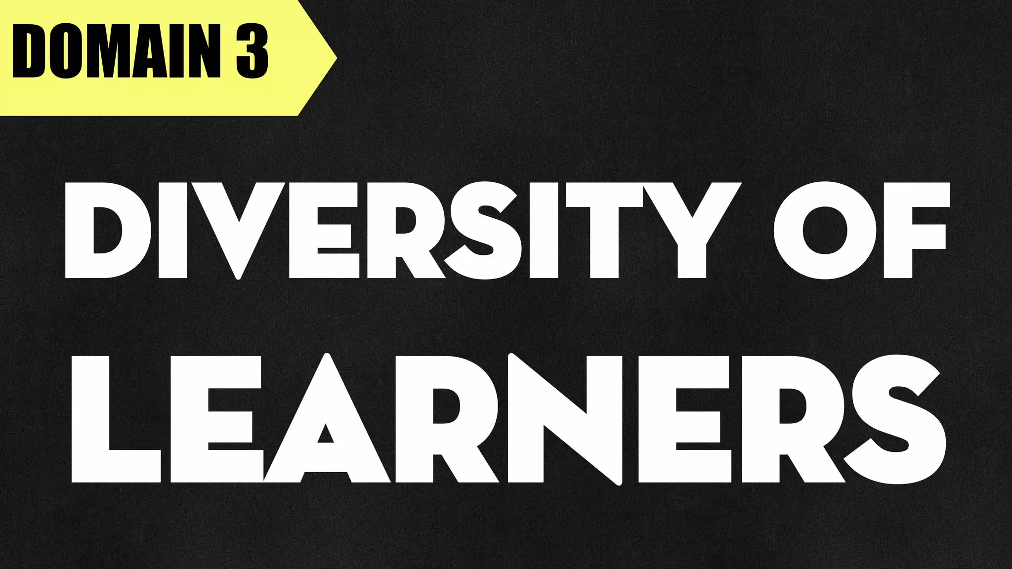 DOMAIN 3
Diversity of
Learners
 