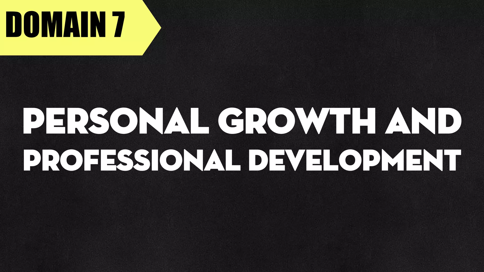 DOMAIN 7
Personal Growth and
Professional Development
 