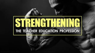 STRENGTHENING
THE TEACHER EDUCATION PROFESSION
 
