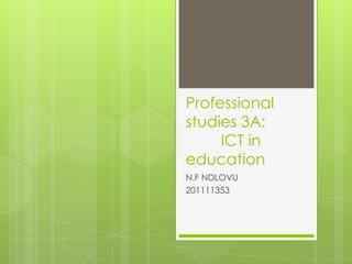 Professional
studies 3A:
ICT in
education
N.F NDLOVU
201111353
 
