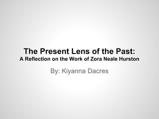 The Present Lens of the Past:
A Reflection on the Work of Zora Neale Hurston

           By: Kiyanna Dacres
 