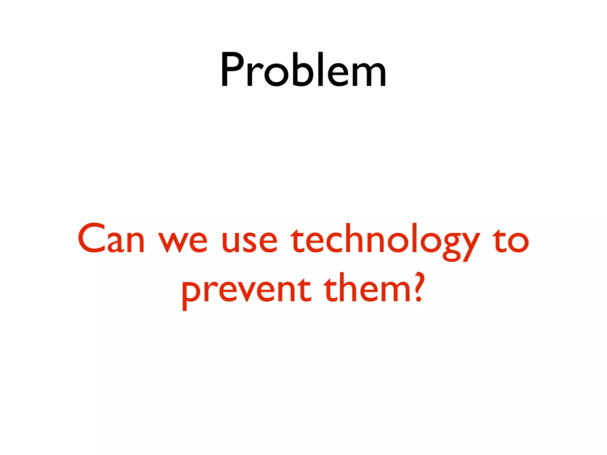 Problem


Can we use technology to
     prevent them?
 