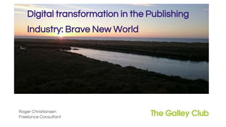 Roger Christiansen
Freelance Consultant
Digital transformation in the Publishing
Industry: Brave New World
 