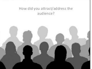 How did you attract/address the
audience?
 