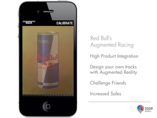 Red Bull’s
Augmented Racing
High Product Integration

Design your own tracks
with Augmented Reality

Challenge Friends

Increased Sales
 
