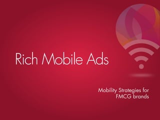 Rich Mobile Ads
             Mobility Strategies for
                     FMCG brands
 