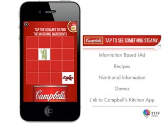 Information Based iAd

           Recipes

    Nutritional Information

           Games

Link to Campbell’s Kitchen App
 