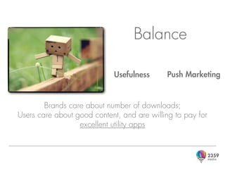 Balance

                            Usefulness      Push Marketing


        Brands care about number of downloads;
Users care about good content, and are willing to pay for
                  excellent utility apps
 