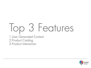 Top 3 Features
1.User Generated Content
2.Product Catalog
3.Product Interaction
 