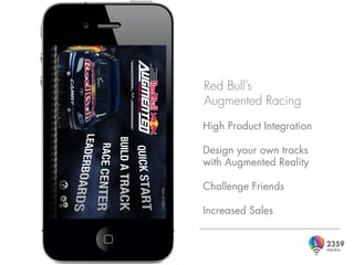 Red Bull’s
Augmented Racing
High Product Integration

Design your own tracks
with Augmented Reality

Challenge Friends

Increased Sales
 