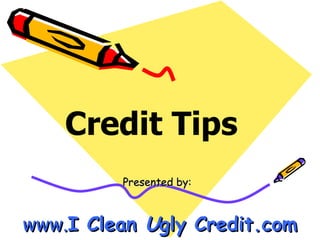Presented by:  www. I Clean  U gly Credit.com Credit Tips  