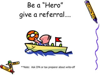 Be a “Hero” give a referral…. **Note:  Ask CPA or tax preparer about write-off  
