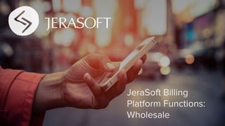 JeraSoft Billing
Platform Functions:
Wholesale
 