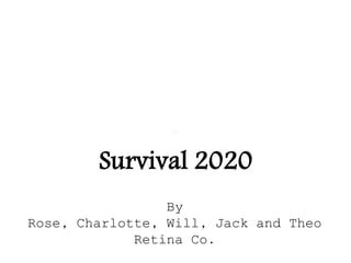 Survival 2020
By
Rose, Charlotte, Will, Jack and Theo
Retina Co.
 