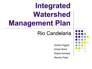 Integrated
Watershed
Management Plan
Rio Candelaria
Denika Piggott
Amber Brant
Wabel Irshaidat
Reesha Patel

 