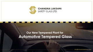 Our New Tempered Plant for
Automotive Tempered Glass
info@chandralakshmi.com
 