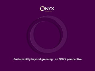 Sustainability beyond greening : an ONYX perspective
 