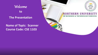 Welcome
to
The Presentation
Name of Topic: Scanner
Course Code: CSE 1103
 