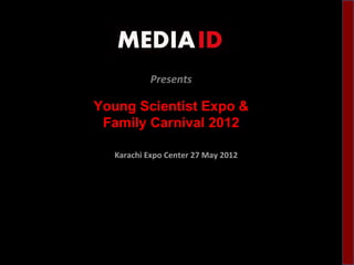 Presents

Young Scientist Expo &
 Family Carnival 2012

  Karachi Expo Center 27 May 2012
 