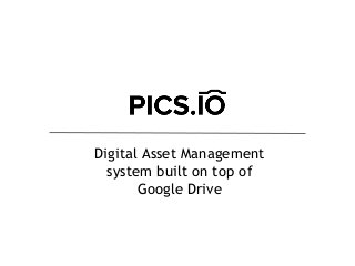 Digital Asset Management
system built on top of
Google Drive
 
