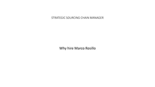 STRATEGIC SOURCING CHAIN MANAGER
Why hire Marco Rosillo
 