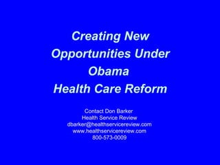 Creating New Opportunities Under Obama  Health Care Reform Contact Don Barker  Health Service Review [email_address] www.healthservicereview.com 800-573-0009 