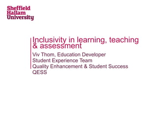 Viv Thom, Education Developer
Student Experience Team
Quality Enhancement & Student Success
QESS
Inclusivity in learning, teaching
& assessment
 