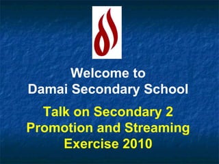 Welcome to Damai Secondary School Talk on Secondary 2 Promotion and Streaming Exercise 2010 