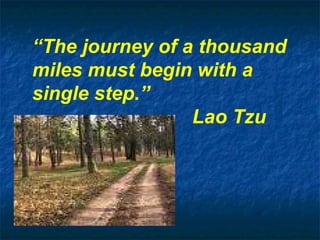 “ The journey of a thousand miles must begin with a single step.” Lao Tzu 
