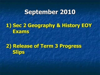September 2010 1) Sec 2 Geography & History EOY Exams 2) Release of Term 3 Progress Slips 