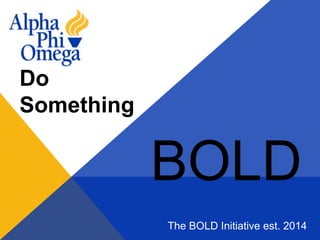 Do
Something
The BOLD Initiative est. 2014
BOLD
 
