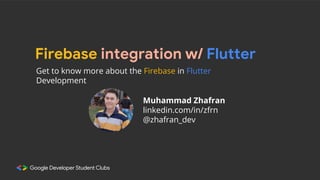 Firebase integration w/ Flutter
Muhammad Zhafran
linkedin.com/in/zfrn
@zhafran_dev
Get to know more about the Firebase in Flutter
Development
 