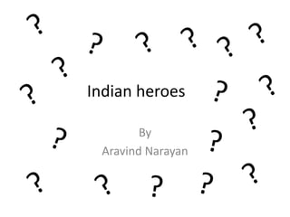 Indian heroes

        By
 Aravind Narayan
 