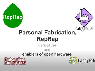 Personal Fabrication,
      RepRap
         derivatives
            and
 enablers of open hardware
 