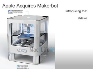 Apple Acquires Makerbot
                          Introducing the:

                                   iMake
 