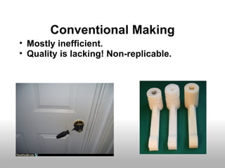 Conventional Making
• Mostly inefficient.
• Quality is lacking! Non-replicable.
 