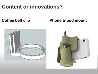 Content or innovations?

Coffee belt clip   iPhone tripod mount
 
