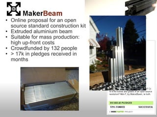 • Online proposal for an open
  source standard construction kit
• Extruded aluminium beam
• Suitable for mass production:
  high up-front costs
• Crowdfunded by 132 people
• > 17k in pledges received in
  months
 