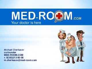 Your doctor is here
Michael Cherkasov
co-founder
MED-ROOM.COM
т. 8(383)213-95-08
m.cherkasov@med-room.com
 