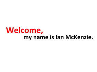 Welcome,
   my name is Ian McKenzie.
 