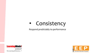 •Consistency 
Respond predictably to performance  