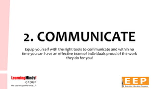 2. COMMUNICATE 
Equip yourself with the right tools to communicate and within no time you can have an effective team of individuals proud of the work they do for you!  