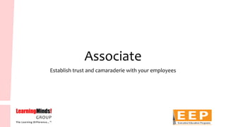 Associate 
Establish trust and camaraderie with your employees  