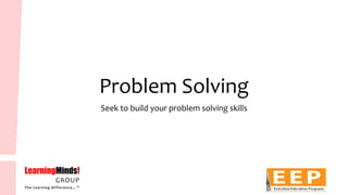 Problem Solving 
Seek to build your problem solving skills  