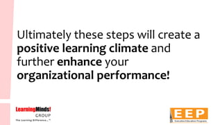 Ultimately these steps will create a positive learning climate and further enhanceyour organizational performance!  