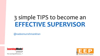 3 simple TIPS to become an EFFECTIVE SUPERVISOR 
@nadeemurrehmankhan  