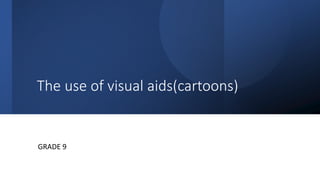 The use of visual aids(cartoons)
GRADE 9
 
