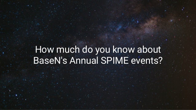 How much do you know about
BaseN's Annual SPIME events?
 