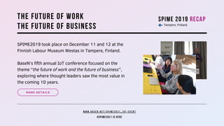 W W W . B A S E N . N E T / S P I M E 2 0 2 1 _ I O T - E V E N T
SPIME2019 took place on December 11 and 12 at the
Finnis...